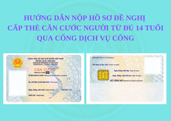 Hướng dẫn nộp hồ sơ đề nghị cấp thẻ Căn cước cho người từ đủ 14 tuổi qua Cổng dịch vụ công.